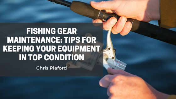 Fishing Gear Maintenance: Tips for Keeping Your Equipment in Top Condition