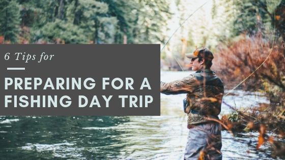 6 Tips for Preparing for a Fishing Day Trip