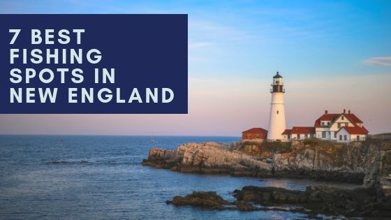 7 Best Fishing Places in New England